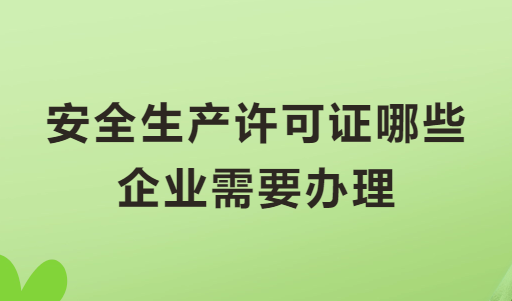 安全生產(chǎn)許可證哪些企業(yè)需要辦理?怎么申請?
