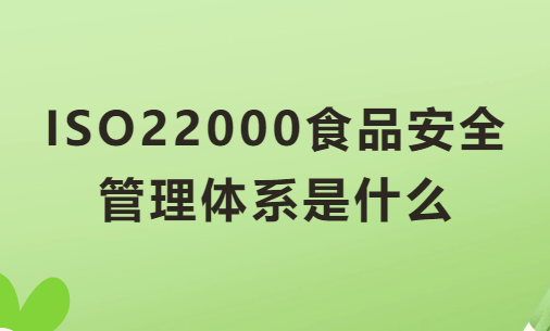 ISO22000食品安全管理體系是什么?有什么用?