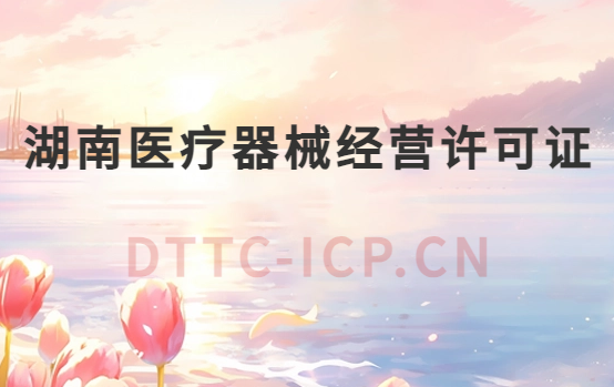 湖南醫(yī)療器械經(jīng)營許可證怎么辦理?申請條件、材料、流程指南
