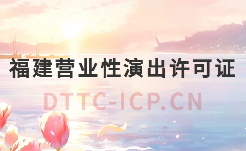 福建營業(yè)性演出許可證怎么辦理,申請流程、條件及材料指南