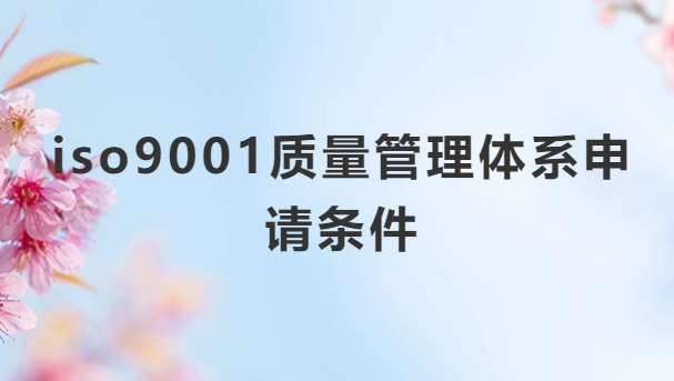 iso9001質(zhì)量管理體系申請(qǐng)條件