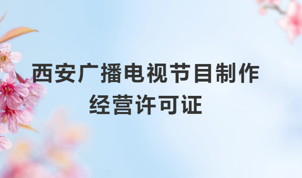 西安廣播電視節(jié)目制作經(jīng)營許可證怎么辦理,申請(qǐng)條件流程與材料指南