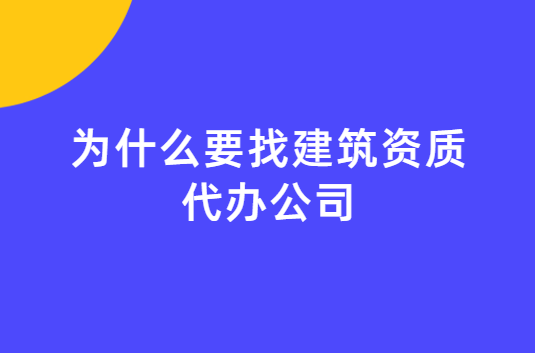 為什么要找建筑資質(zhì)代辦公司?