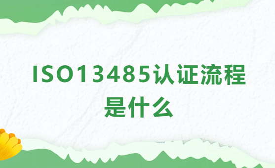 ISO13485認證流程是什么?條件及相關(guān)材料介紹