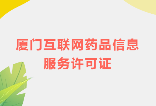 廈門互聯(lián)網(wǎng)藥品信息服務(wù)許可證怎么辦理?代辦申請(qǐng)流程、材料及條件指南