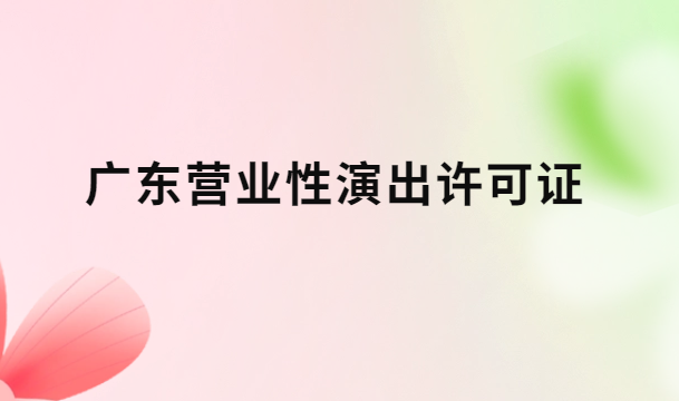 廣東營(yíng)業(yè)性演出許可證怎么辦理,申請(qǐng)流程、條件及材料指南