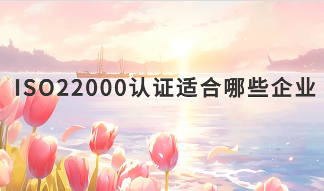 ISO22000認(rèn)證適合哪些企業(yè)?什么企業(yè)可以申請(qǐng)認(rèn)證?