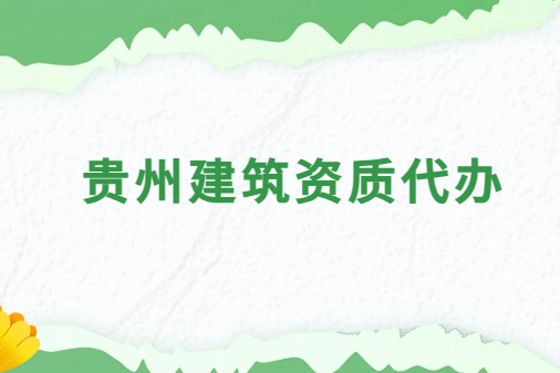 貴州建筑資質(zhì)代辦公司,總承包專包及勞務(wù)資質(zhì)