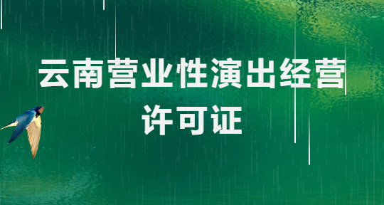 云南營(yíng)業(yè)性演出許可證怎么辦理,申請(qǐng)流程、條件及材料指南
