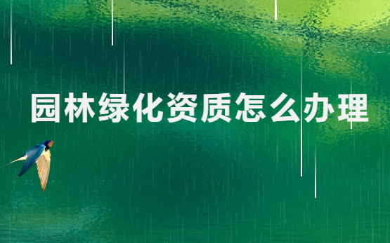 園林綠化資質(zhì)怎么辦理?如何申請(qǐng)?
