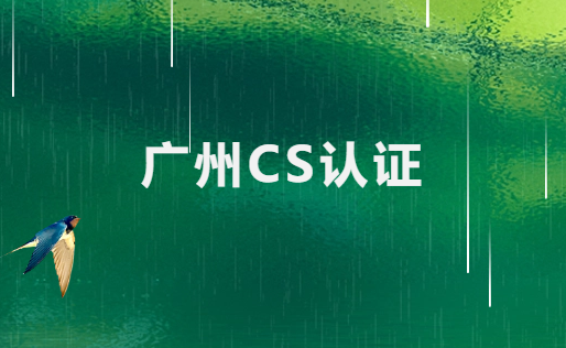 廣州CS認(rèn)證如何辦理?
