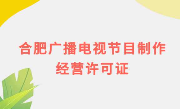 合肥廣播電視節(jié)目制作經(jīng)營(yíng)許可證怎么辦理,申請(qǐng)條件流程與材料攻略