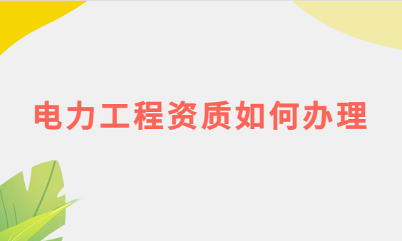 電力工程資質(zhì)如何辦理