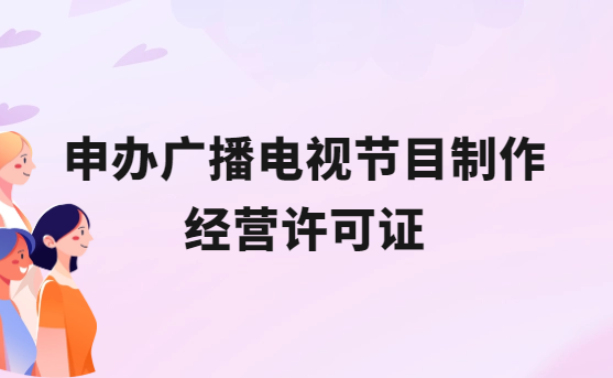 申辦廣播電視節(jié)目制作經(jīng)營許可證的條件