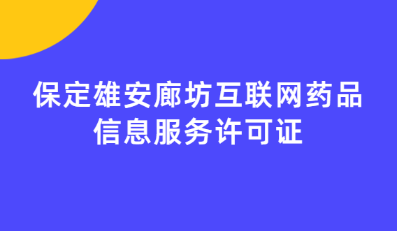保定雄安廊坊互聯(lián)網(wǎng)藥品信息服務(wù)許可證(資格證書)怎么辦理?流程條件指南