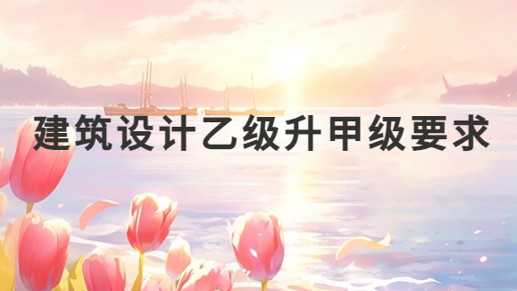 建筑設(shè)計乙級升甲級要求