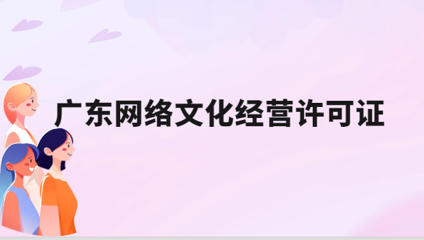 廣東網(wǎng)絡(luò)文化經(jīng)營許可證辦理條件及應(yīng)用場景
