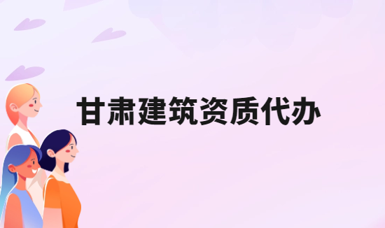 甘肅建筑資質(zhì)代辦公司,總承包專包及勞務(wù)資質(zhì)