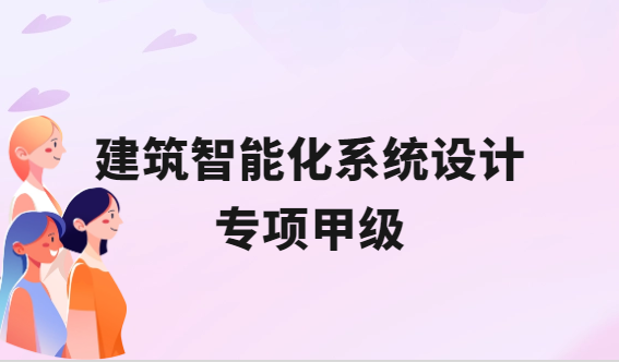 建筑智能化系統(tǒng)設(shè)計(jì)專項(xiàng)甲級(jí)承接范圍