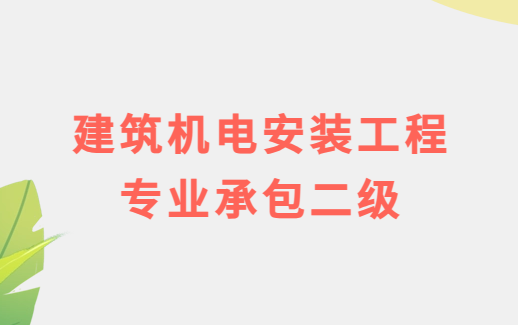 建筑機(jī)電安裝工程專業(yè)承包二級(jí)資質(zhì)標(biāo)準(zhǔn)及施工范圍
