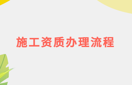 施工資質(zhì)辦理流程是什么?