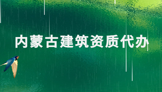 內(nèi)蒙古建筑資質(zhì)代辦公司,總承包專包及勞務(wù)資質(zhì)
