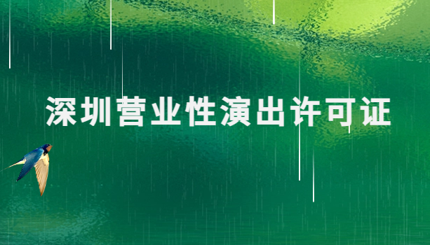 深圳營(yíng)業(yè)性演出許可證怎么辦理,申請(qǐng)流程、條件及材料指南