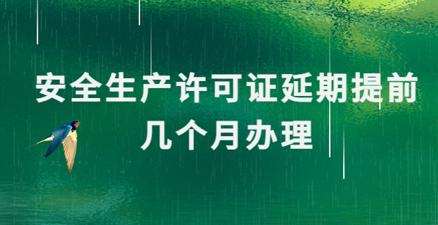 安全生產(chǎn)許可證延期提前幾個月辦理