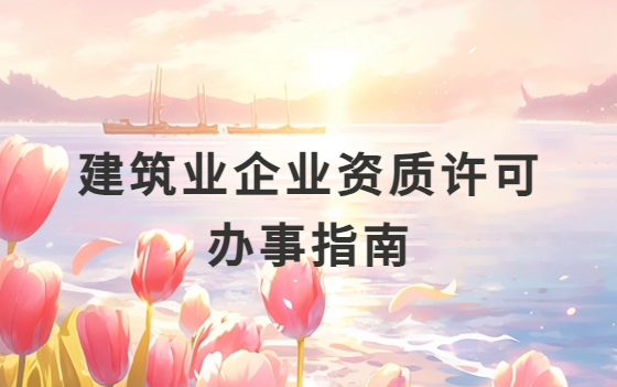 建筑業(yè)企業(yè)資質(zhì)許可辦事指南