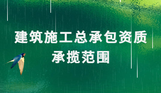 建筑施工總承包資質(zhì)承攬范圍是什么