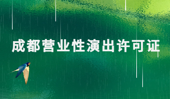成都營業(yè)性演出許可證怎么辦理,申請流程、條件及材料匯總