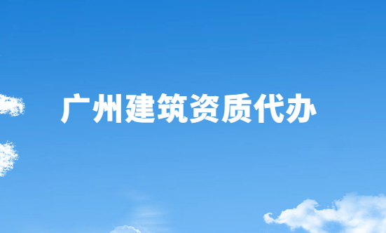 廣州建筑資質(zhì)代辦公司,總承包專包及勞務(wù)資質(zhì)