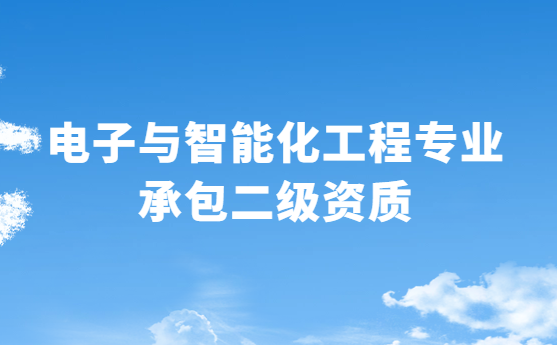 電子與智能化工程專業(yè)承包二級(jí)資質(zhì)辦理