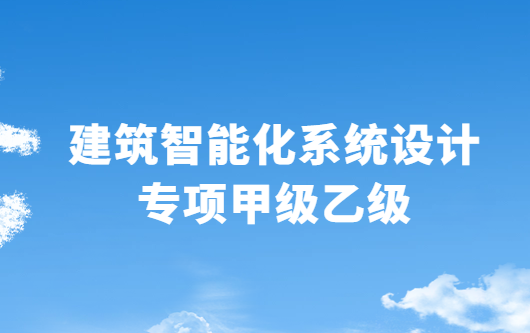 建筑智能化系統(tǒng)設(shè)計(jì)專項(xiàng)甲級(jí)乙級(jí)資質(zhì)申請(qǐng)條件