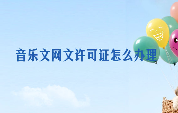 音樂文網(wǎng)文許可證怎么辦理?注意事項(xiàng)是什么?