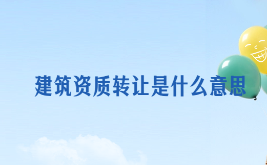 建筑資質(zhì)轉(zhuǎn)讓是什么意思?好處與風(fēng)險是什么?
