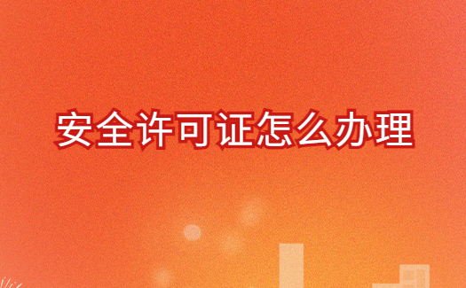 安全許可證怎么辦理(申請(qǐng)材料要求)