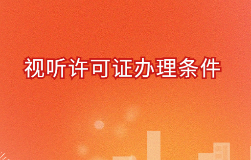 視聽許可證辦理?xiàng)l件?申請(qǐng)流程是什么?