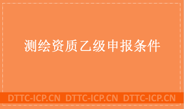 測繪資質(zhì)乙級申報條件及辦理流程分享