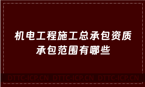 機(jī)電工程施工總承包資質(zhì)承包范圍有哪些(2022年甲級(jí)乙級(jí)新版)