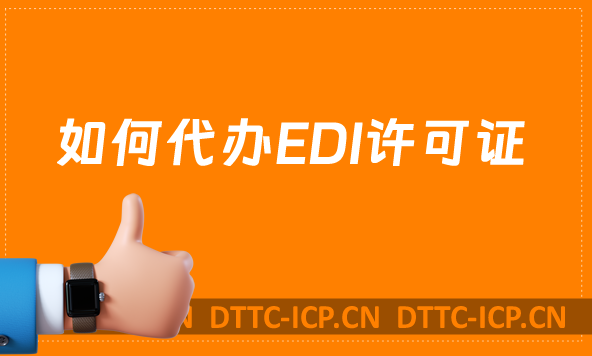 如何代辦EDI許可證?辦理的材料及條件有哪些
