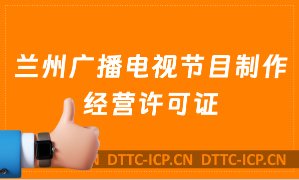 蘭州廣播電視節(jié)目制作經(jīng)營許可證怎么辦理,申請條件流程與材料寶藏教程