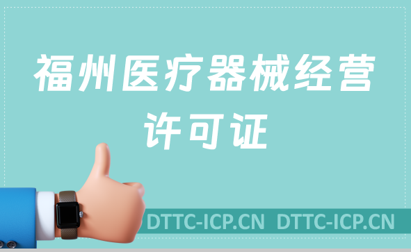 福州醫(yī)療器械經(jīng)營許可證怎么辦理?申請條件、材料、流程一文盤點
