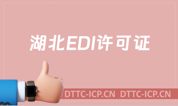 湖北EDI許可證怎么辦理?申請條件及流程一文就懂！