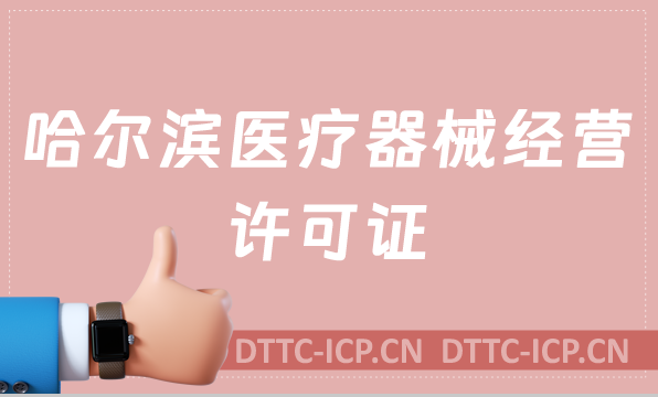 哈爾濱醫(yī)療器械經(jīng)營(yíng)許可證怎么辦理?申請(qǐng)條件、材料、流程沉浸式分享