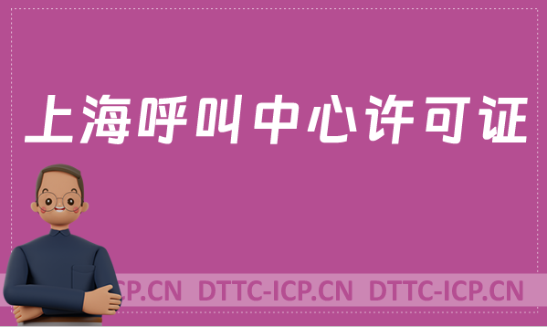 上海呼叫中心許可證怎么辦理(具備條件、流程如何取得資質(zhì))