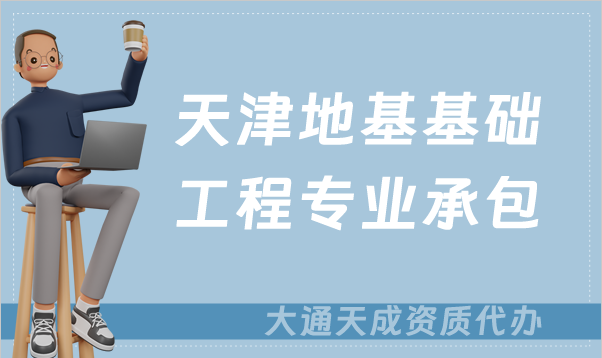 天津地基基礎(chǔ)工程專業(yè)承包資質(zhì)如何辦理?甲級和乙級的區(qū)別