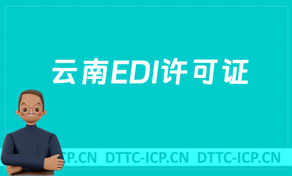 云南EDI許可證怎么辦理?申請條件材料及流程盤點