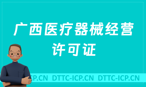 廣西醫(yī)療器械經(jīng)營(yíng)許可證怎么辦理?申請(qǐng)條件、材料、流程指南