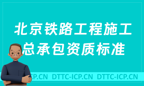 北京鐵路工程施工總承包資質(zhì)標準是什么?代辦甲級乙級申請要求